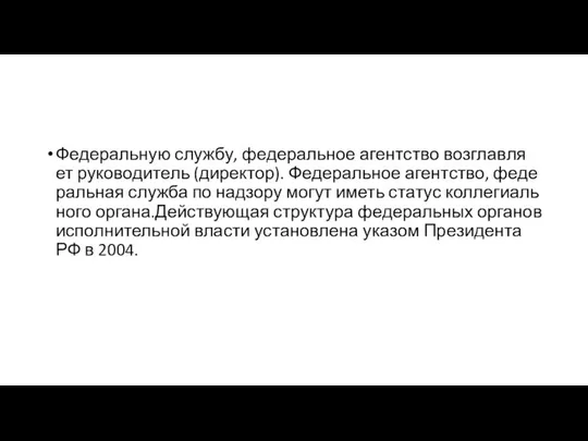 Фе­де­раль­ную служ­бу, фе­де­раль­ное агент­ст­во воз­глав­ля­ет ру­ко­во­ди­тель (ди­рек­тор). Фе­де­раль­ное агент­ст­во, фе­де­раль­ная служ­ба