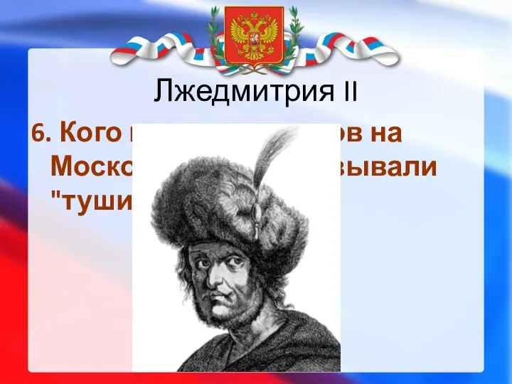 Лжедмитрия II 6. Кого из претендентов на Московский трон называли "тушинским вором"?