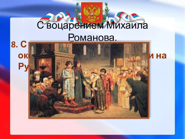 С воцарением Михаила Романова. 8. С каким событием связано окончание Смутного времени на Руси?