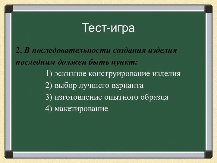 Тест-игра 2. В последовательности создания изделия последним должен быть пункт: 1)