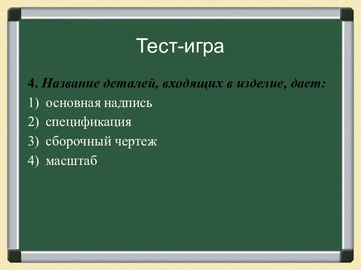 Тест-игра 4. Название деталей, входящих в изделие, дает: 1) основная надпись