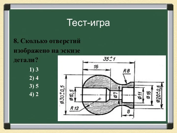 Тест-игра 8. Сколько отверстий изображено на эскизе детали? 1) 3 2) 4 3) 5 4) 2