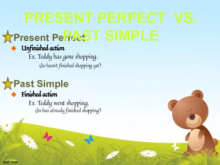 Present Perfect Unfinished action Ex. Teddy has gone shopping. (he hasn’t