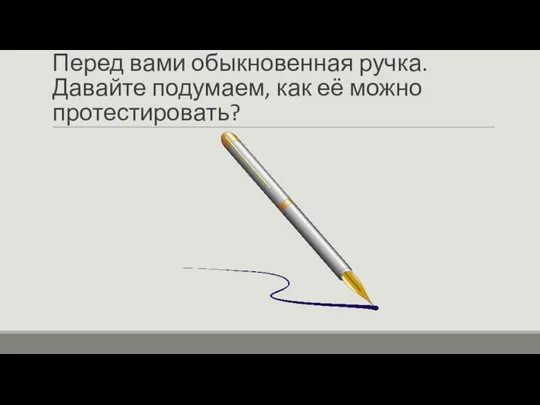 Перед вами обыкновенная ручка. Давайте подумаем, как её можно протестировать?