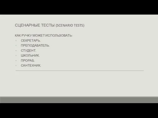 СЦЕНАРНЫЕ ТЕСТЫ (SCENARIO TESTS) КАК РУЧКУ МОЖЕТ ИСПОЛЬЗОВАТЬ: СЕКРЕТАРЬ. ПРЕПОДАВАТЕЛЬ. СТУДЕНТ. ШКОЛЬНИК. ПРОРАБ. САНТЕХНИК.