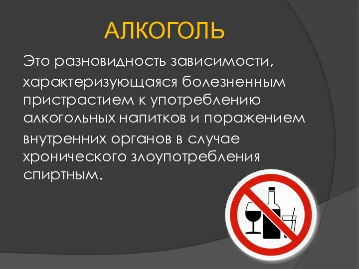 АЛКОГОЛЬ Это разновидность зависимости, характеризующаяся болезненным пристрастием к употреблению алкогольных напитков