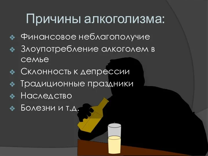 Причины алкоголизма: Финансовое неблагополучие Злоупотребление алкоголем в семье Склонность к депрессии