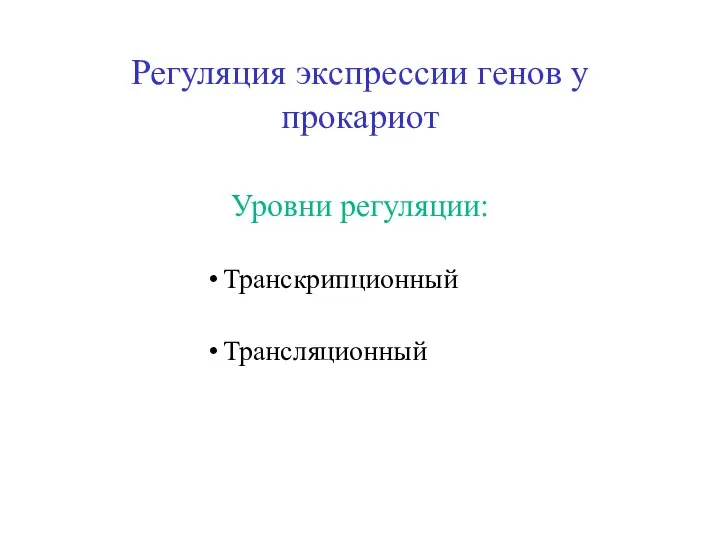 Регуляция экспрессии генов у прокариот Уровни регуляции: Транскрипционный Трансляционный