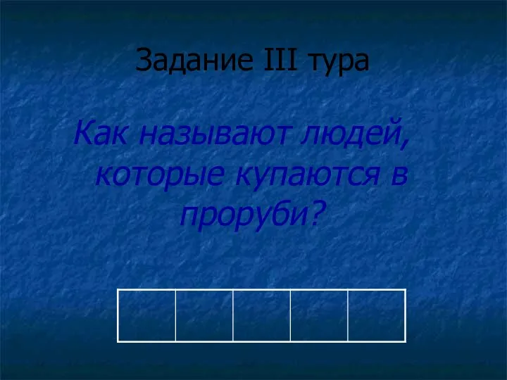 Задание III тура Как называют людей, которые купаются в проруби?