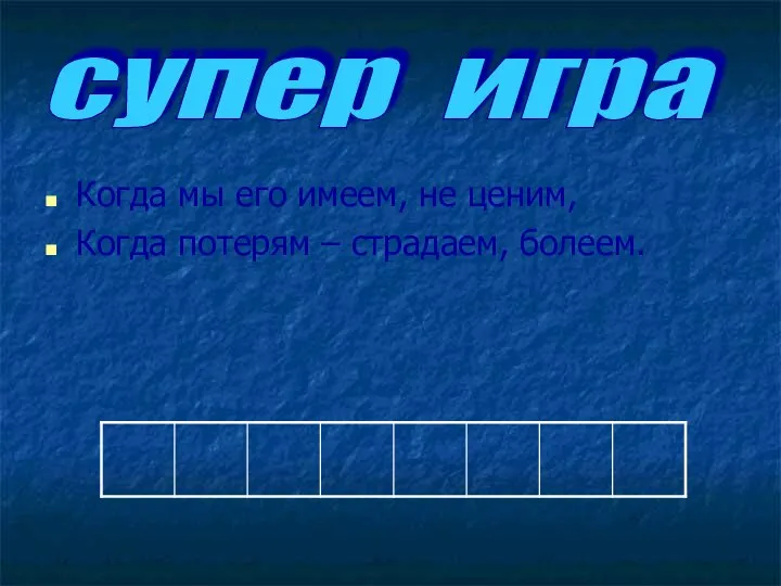 Когда мы его имеем, не ценим, Когда потерям – страдаем, болеем. супер игра