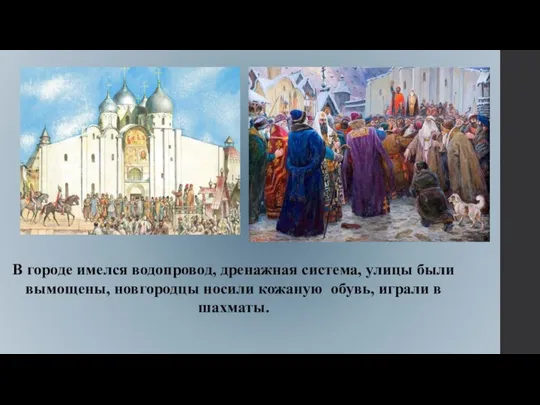 В городе имелся водопровод, дренажная система, улицы были вымощены, новгородцы носили кожаную обувь, играли в шахматы.