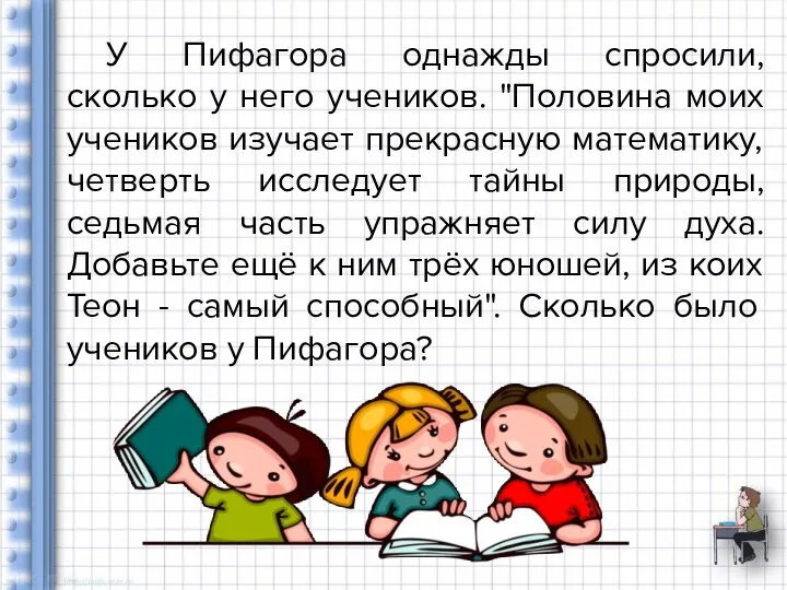 У Пифагора однажды спросили, сколько у него учеников. "Половина моих учеников