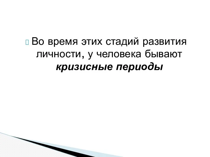 Во время этих стадий развития личности, у человека бывают кризисные периоды