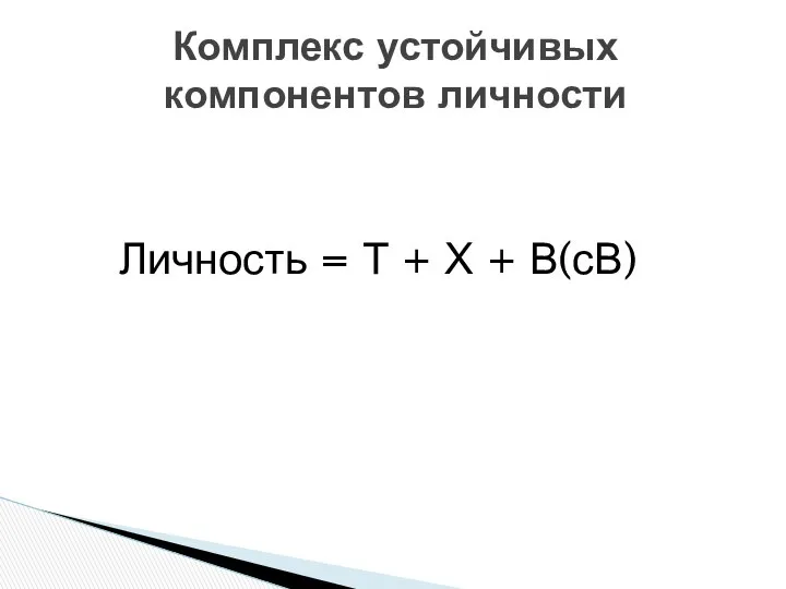 Личность = Т + Х + В(сВ) Комплекс устойчивых компонентов личности