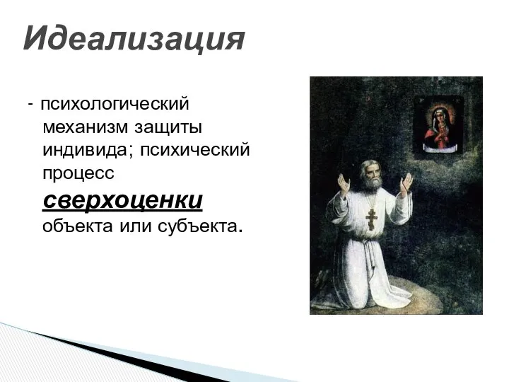 Идеализация - психологический механизм защиты индивида; психический процесс сверхоценки объекта или субъекта.