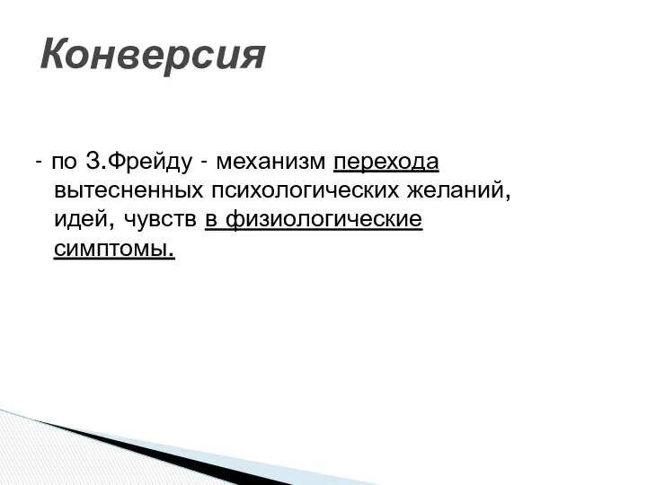 Конверсия - по З.Фрейду - механизм перехода вытесненных психологических желаний, идей, чувств в физиологические симптомы.