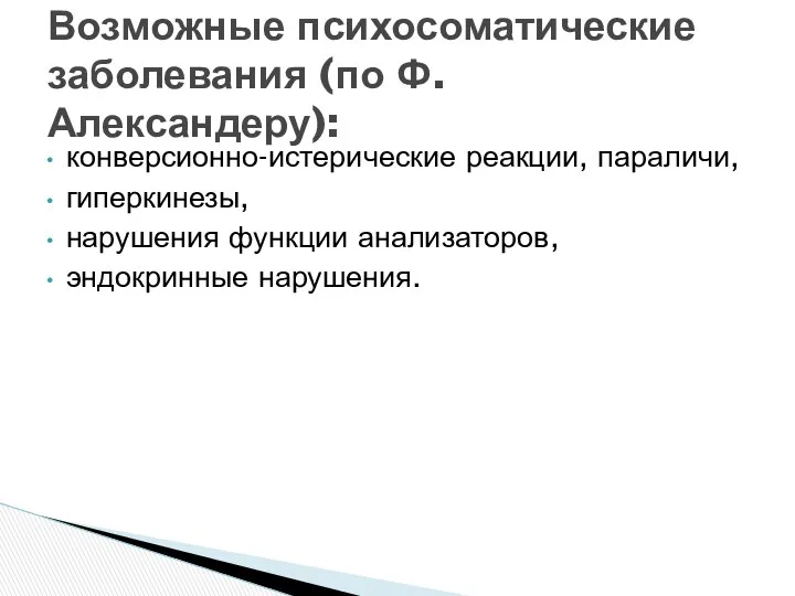 Возможные психосоматические заболевания (по Ф. Александеру): конверсионно-истерические реакции, параличи, гиперкинезы, нарушения функции анализаторов, эндокринные нарушения.