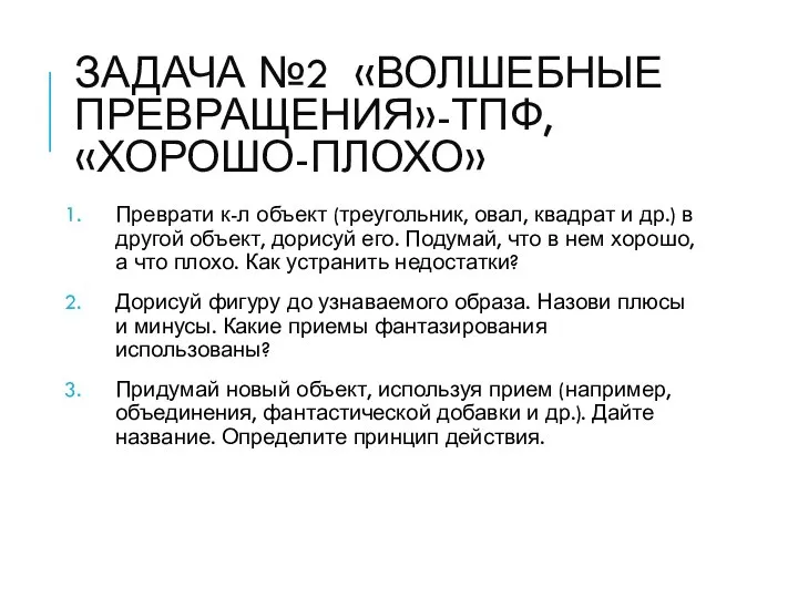 ЗАДАЧА №2 «ВОЛШЕБНЫЕ ПРЕВРАЩЕНИЯ»-ТПФ, «ХОРОШО-ПЛОХО» Преврати к-л объект (треугольник, овал, квадрат