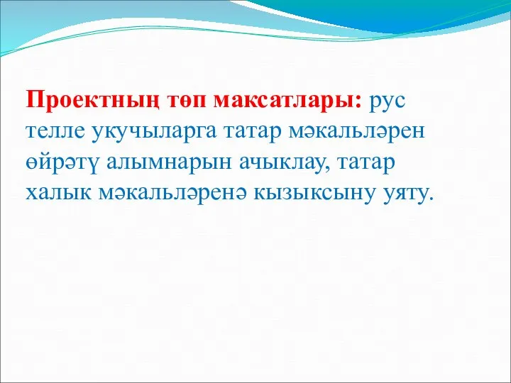 Проектның төп максатлары: рус телле укучыларга татар мәкальләрен өйрәтү алымнарын ачыклау, татар халык мәкальләренә кызыксыну уяту.