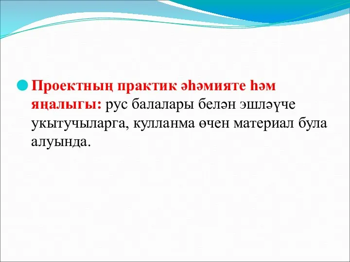 Проектның практик әһәмияте һәм яңалыгы: рус балалары белән эшләүче укытучыларга, кулланма өчен материал була алуында.