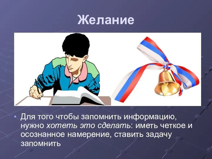 Желание Для того чтобы запомнить информацию, нужно хотеть это сделать: иметь