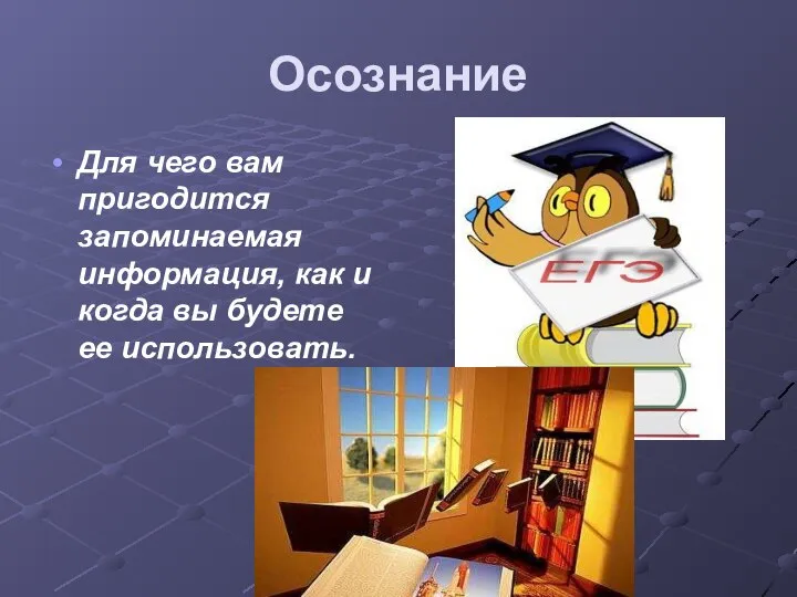 Осознание Для чего вам пригодится запоминаемая информация, как и когда вы будете ее использовать.