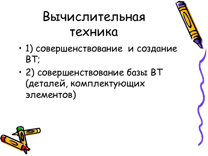 Вычислительная техника 1) совершенствование и создание ВТ; 2) совершенствование базы ВТ (деталей, комплектующих элементов)