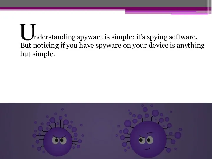 nderstanding spyware is simple: it's spying software. But noticing if you