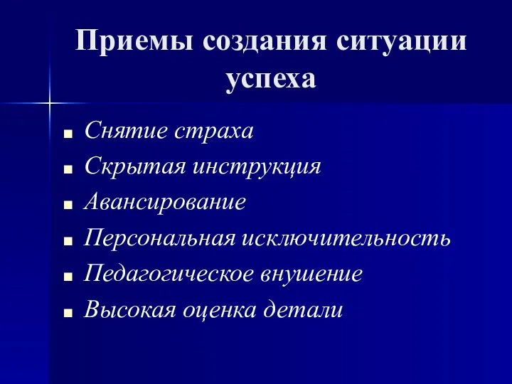 Приемы создания ситуации успеха Снятие страха Скрытая инструкция Авансирование Персональная исключительность Педагогическое внушение Высокая оценка детали