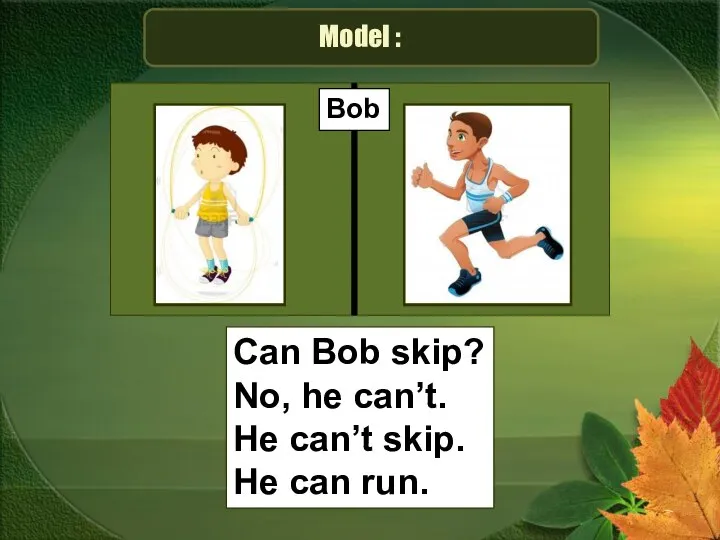 Model : Bob Can Bob skip? No, he can’t. He can’t skip. He can run.