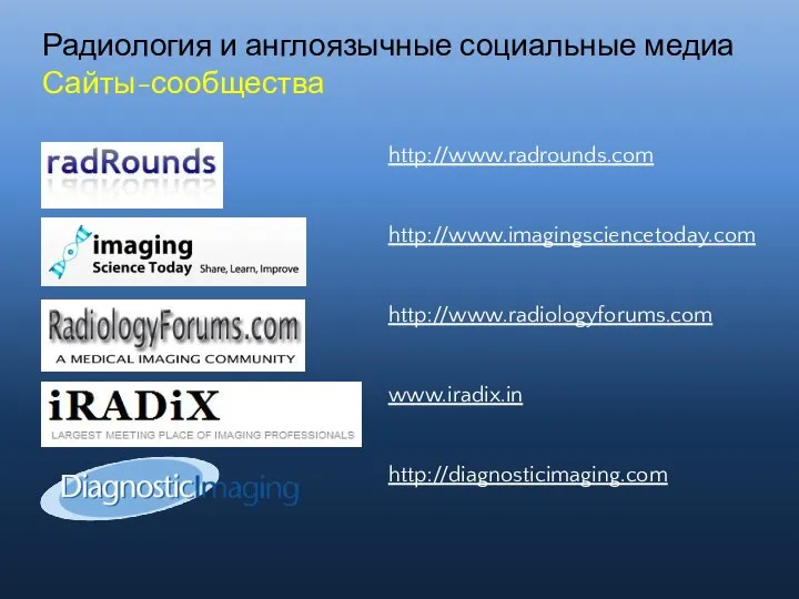 Радиология и англоязычные социальные медиа Сайты-сообщества http://www.radrounds.com http://www.imagingsciencetoday.com http://www.radiologyforums.com www.iradix.in http://diagnosticimaging.com