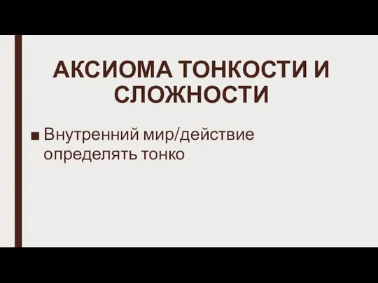 АКСИОМА ТОНКОСТИ И СЛОЖНОСТИ Внутренний мир/действие определять тонко