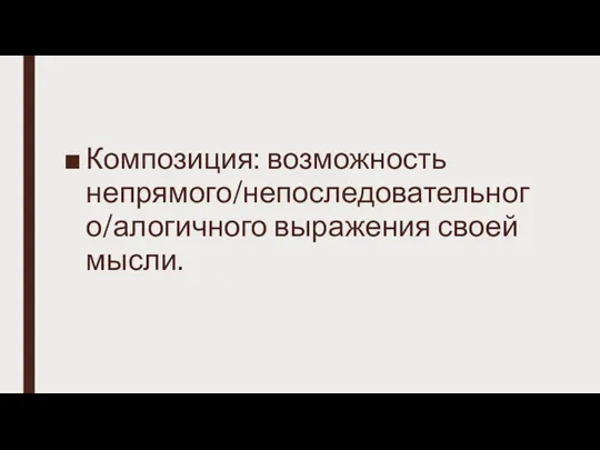 Композиция: возможность непрямого/непоследовательного/алогичного выражения своей мысли.