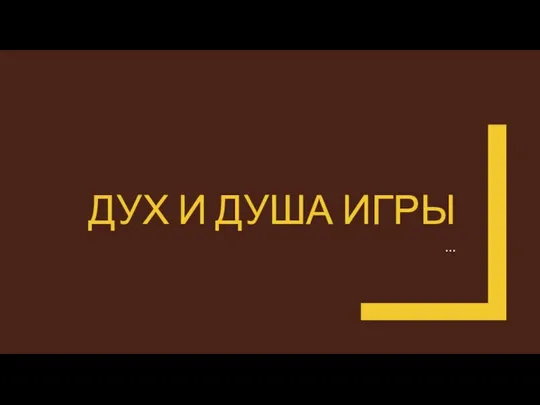 ДУХ И ДУША ИГРЫ …