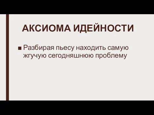 АКСИОМА ИДЕЙНОСТИ Разбирая пьесу находить самую жгучую сегодняшнюю проблему