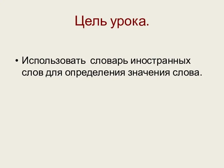 Цель урока. Использовать словарь иностранных слов для определения значения слова.