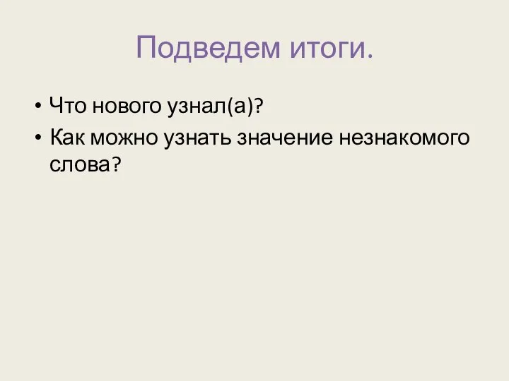 Подведем итоги. Что нового узнал(а)? Как можно узнать значение незнакомого слова?