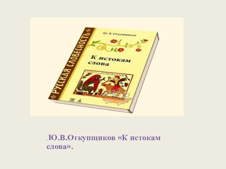 . Ю.В.Откупщиков «К истокам слова».