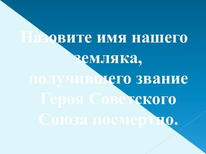 Назовите имя нашего земляка, получившего звание Героя Советского Союза посмертно.