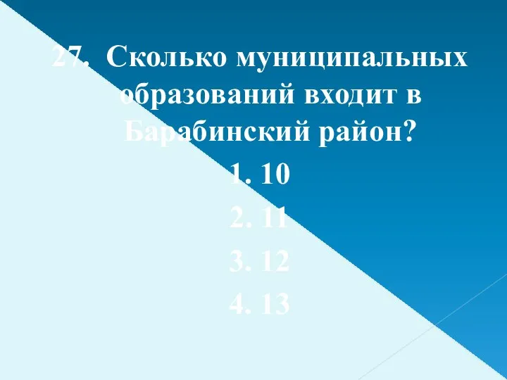 27. Сколько муниципальных образований входит в Барабинский район? 1. 10 2. 11 3. 12 4. 13