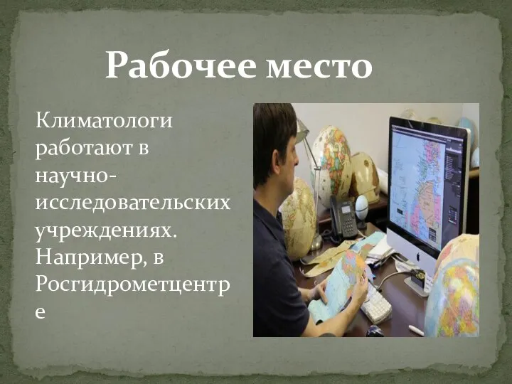 Рабочее место Климатологи работают в научно-исследовательских учреждениях. Например, в Росгидрометцентре