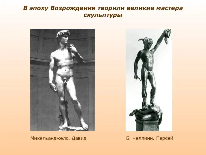 В эпоху Возрождения творили великие мастера скульптуры Микельанджело. Давид Б. Челлини. Персей