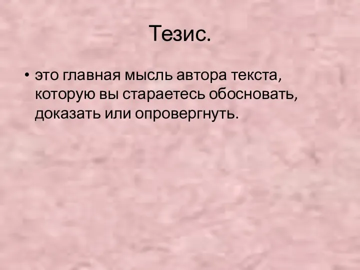 Тезис. это главная мысль автора текста, которую вы стараетесь обосновать, доказать или опровергнуть.