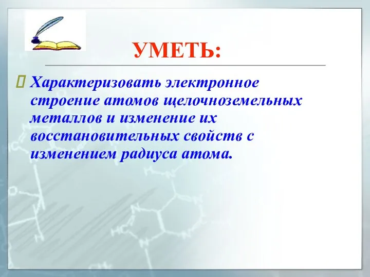 УМЕТЬ: Характеризовать электронное строение атомов щелочноземельных металлов и изменение их восстановительных свойств с изменением радиуса атома.