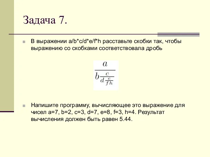 Задача 7. В выражении a/b*c/d*e/f*h расставьте скобки так, чтобы выражению со