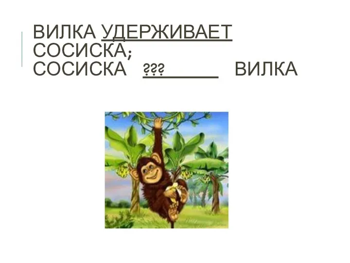 ВИЛКА УДЕРЖИВАЕТ СОСИСКА; СОСИСКА ??? _____ ВИЛКА