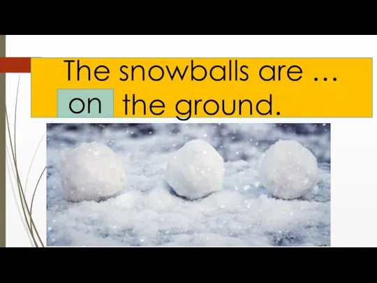 The snowballs are … the ground. on