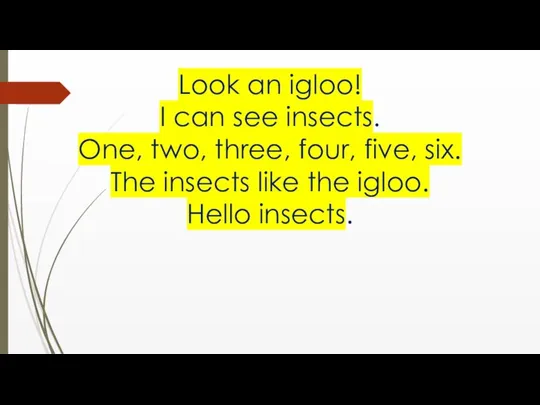 Look an igloo! I can see insects. One, two, three, four,