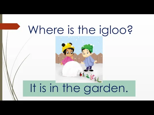 Where is the igloo? It is in the garden.
