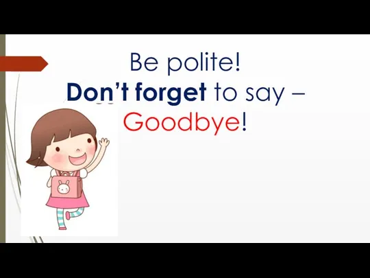 Be polite! Don’t forget to say – Goodbye!